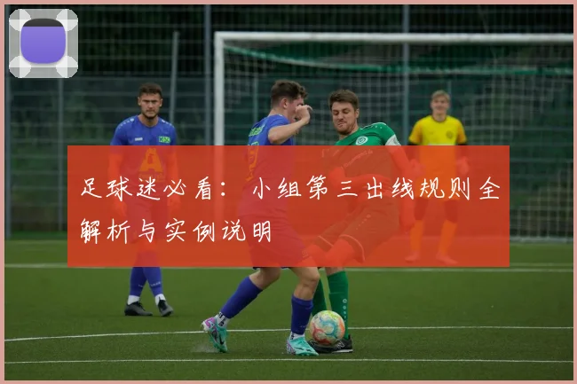 足球迷必看:小组第三出线规则全解析与实例说明