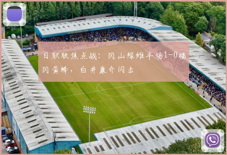 日职联焦点战：冈山绿雉半场1-0福冈黄蜂，白井康介闪击
