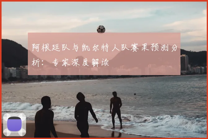 阿根廷队与凯尔特人队赛果预测分析:专家深度解读