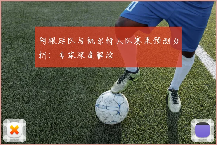 阿根廷队与凯尔特人队赛果预测分析：专家深度解读