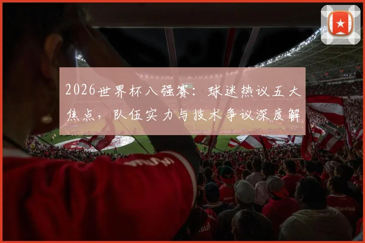2026世界杯八强赛:球迷热议五大焦点,队伍实力与技术争议深度解读