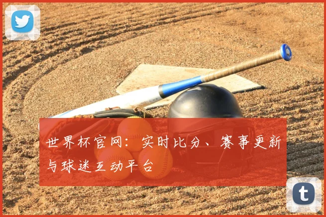 世界杯官网:实时比分、赛事更新与球迷互动平台