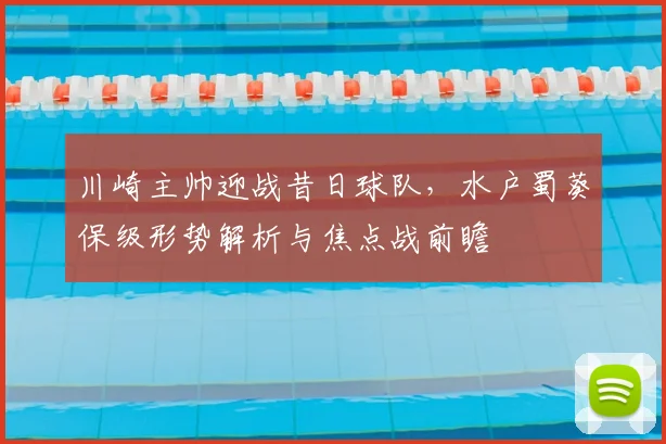 川崎主帅迎战昔日球队，水户蜀葵保级形势解析与焦点战前瞻