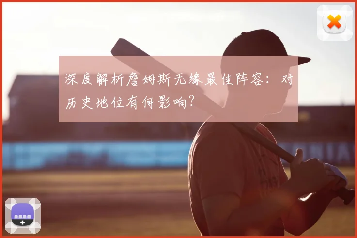 深度解析詹姆斯无缘最佳阵容：对历史地位有何影响？
