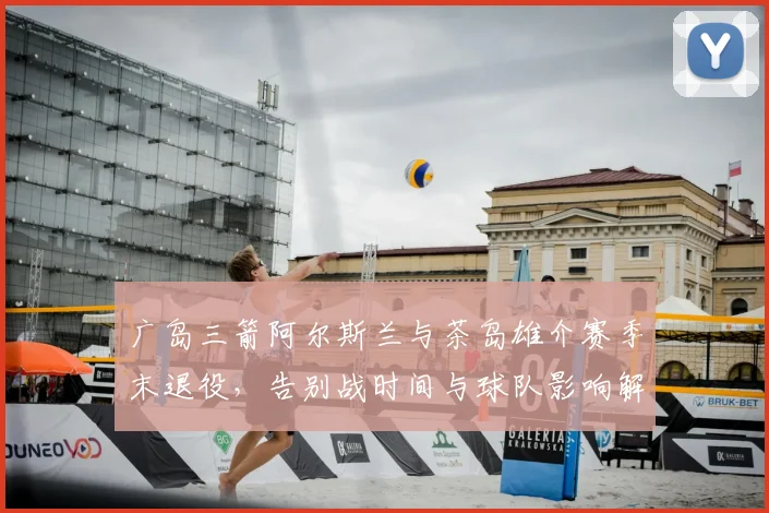 广岛三箭阿尔斯兰与茶岛雄介赛季末退役,告别战时间与球队影响解析
