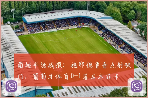 葡超半场战报:施耶德鲁普点射破门,葡萄牙体育0-1落后本菲卡