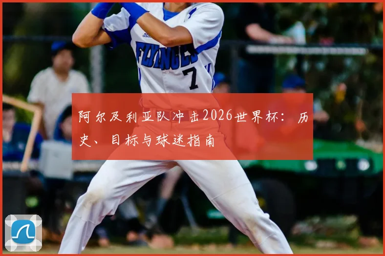 阿尔及利亚队冲击2026世界杯:历史、目标与球迷指南