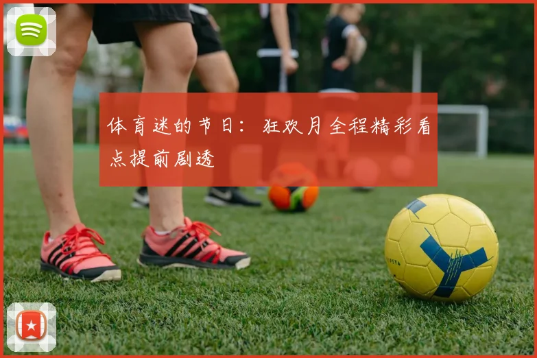 体育迷的节日:狂欢月全程精彩看点提前剧透